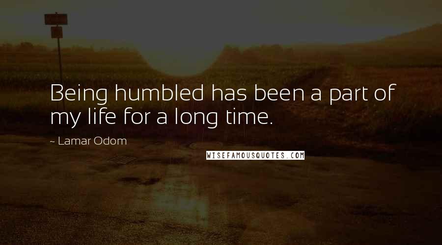 Lamar Odom quotes: Being humbled has been a part of my life for a long time.