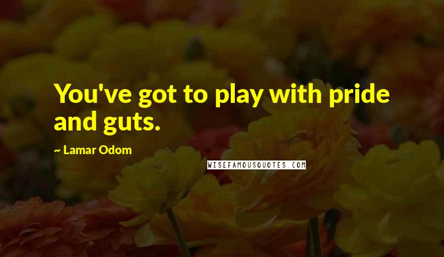 Lamar Odom quotes: You've got to play with pride and guts.