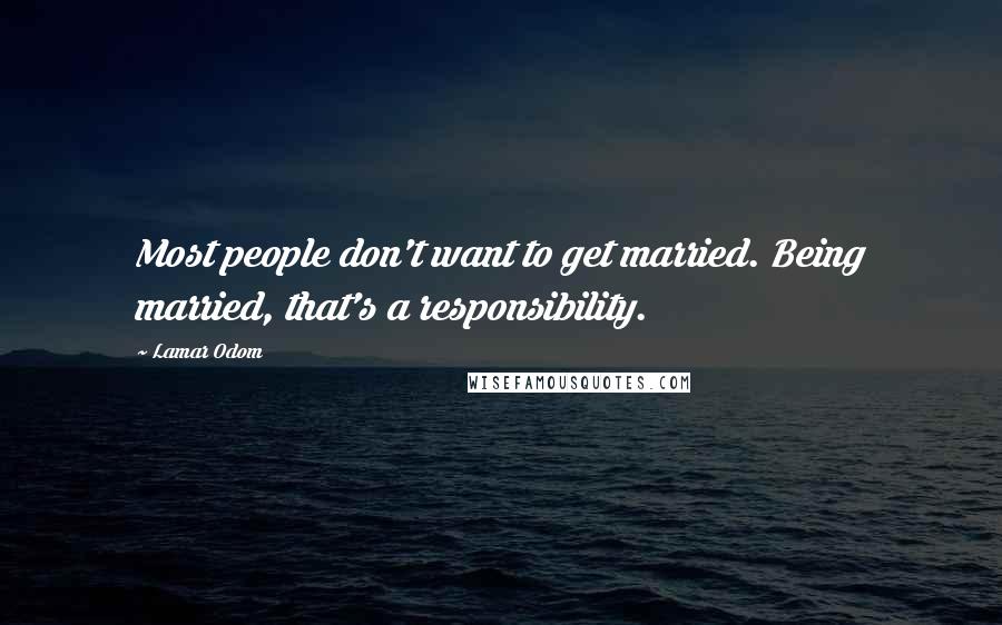 Lamar Odom quotes: Most people don't want to get married. Being married, that's a responsibility.