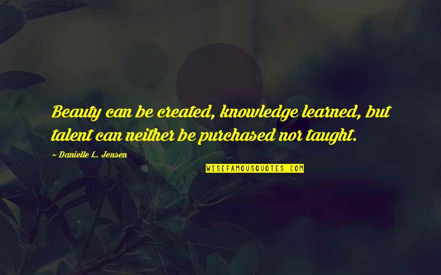 Lamares Shields Quotes By Danielle L. Jensen: Beauty can be created, knowledge learned, but talent