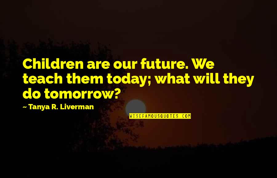 Lamarite Stone Quotes By Tanya R. Liverman: Children are our future. We teach them today;