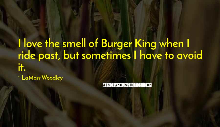 LaMarr Woodley quotes: I love the smell of Burger King when I ride past, but sometimes I have to avoid it.