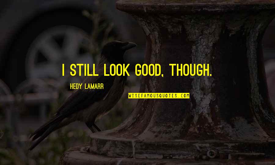 Lamarr's Quotes By Hedy Lamarr: I still look good, though.