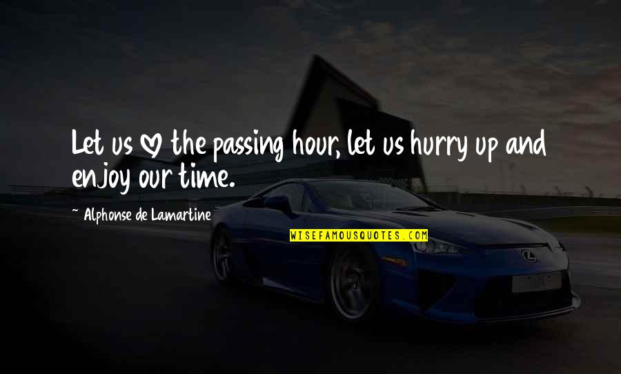 Lamartine Quotes By Alphonse De Lamartine: Let us love the passing hour, let us