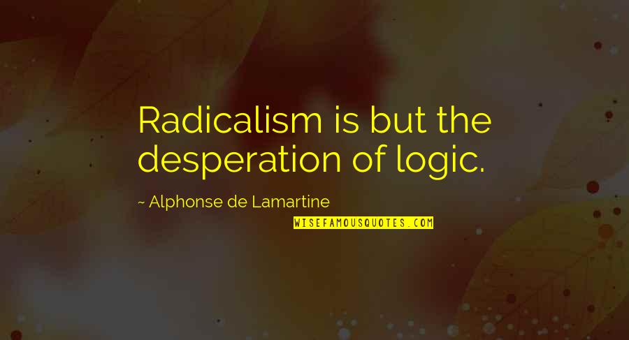 Lamartine Quotes By Alphonse De Lamartine: Radicalism is but the desperation of logic.