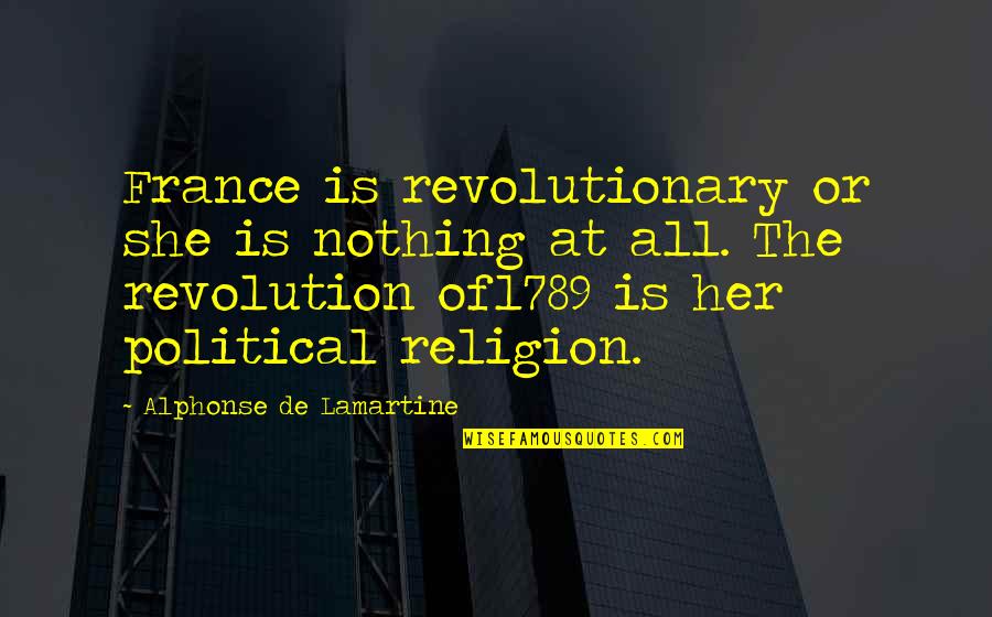 Lamartine Quotes By Alphonse De Lamartine: France is revolutionary or she is nothing at