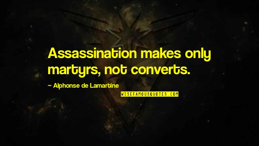 Lamartine Quotes By Alphonse De Lamartine: Assassination makes only martyrs, not converts.