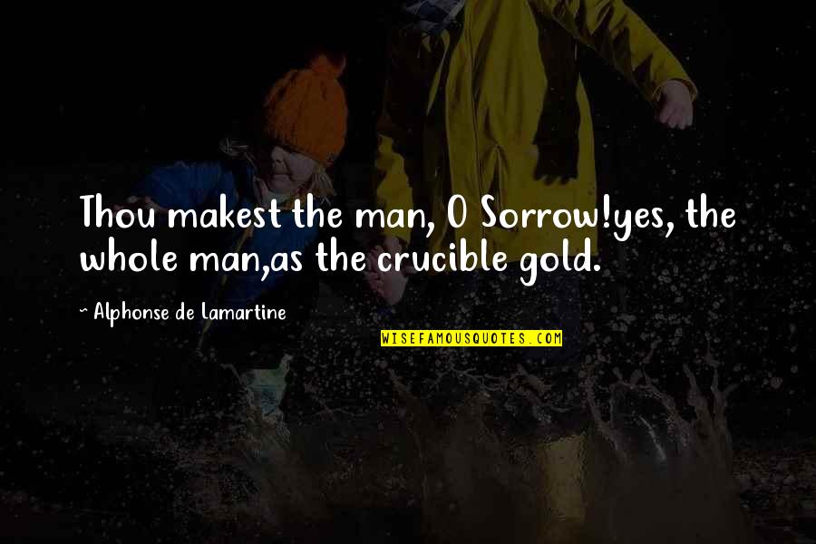 Lamartine Quotes By Alphonse De Lamartine: Thou makest the man, O Sorrow!yes, the whole