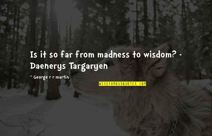 Lamarty Trophy Quotes By George R R Martin: Is it so far from madness to wisdom? Lamarty Trophy Quotes By George R R Martin: Is it so far from madness to wisdom?