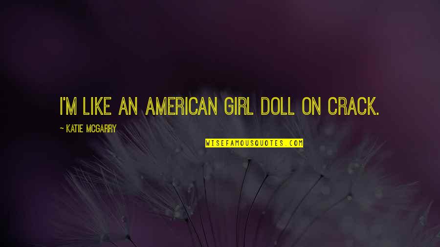 Lamaterialista1 Quotes By Katie McGarry: I'm like an American Girl doll on crack.