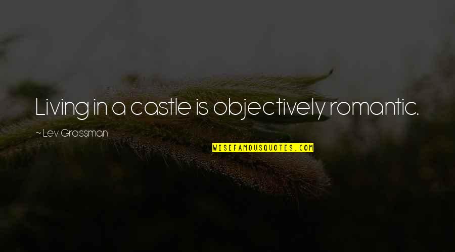 Lamath Quotes By Lev Grossman: Living in a castle is objectively romantic.
