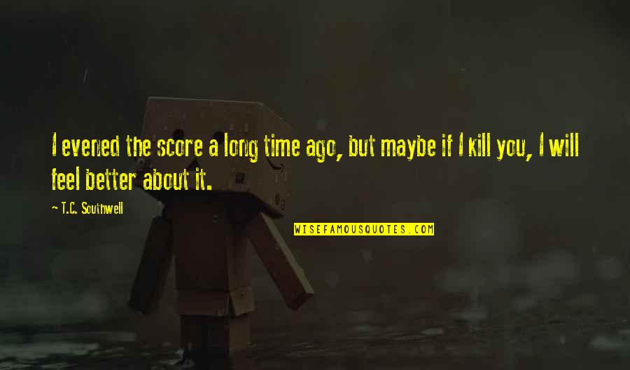 Lamathue Quotes By T.C. Southwell: I evened the score a long time ago, Lamathue Quotes By T.C. Southwell: I evened the score a long time ago,