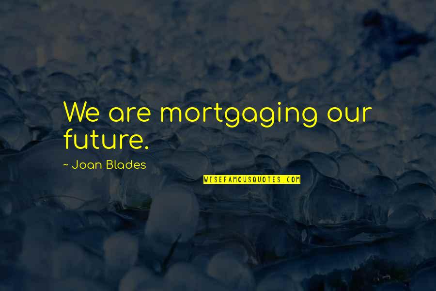 Lambalar Nasil Quotes By Joan Blades: We are mortgaging our future. Lambalar Nasil Quotes By Joan Blades: We are mortgaging our future.
