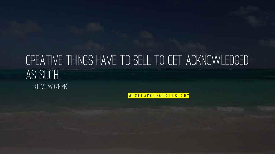 Lambalar Nasil Quotes By Steve Wozniak: Creative things have to sell to get acknowledged Lambalar Nasil Quotes By Steve Wozniak: Creative things have to sell to get acknowledged