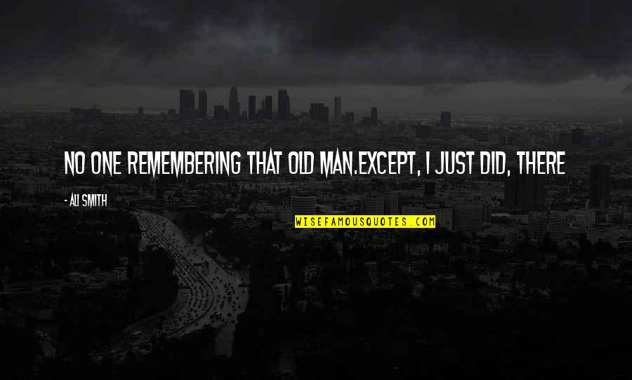 Lambasciatore 1993 Quotes By Ali Smith: No one remembering that old man.Except, I just