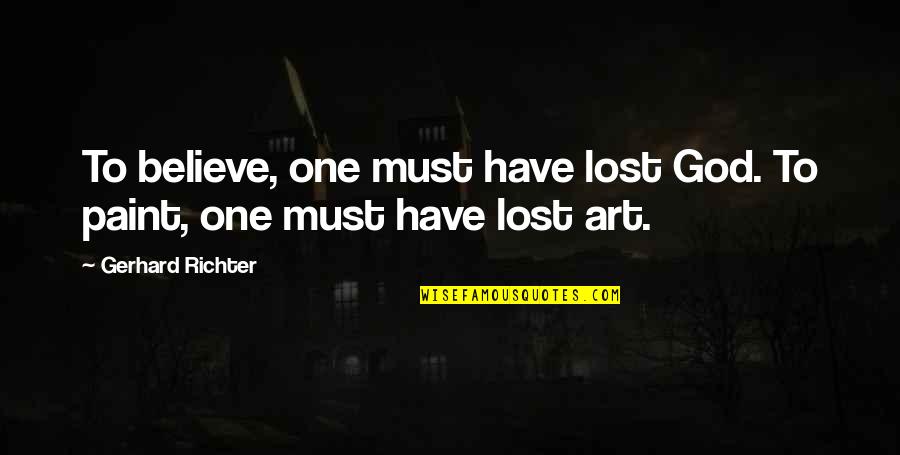 Lambasted Def Quotes By Gerhard Richter: To believe, one must have lost God. To Lambasted Def Quotes By Gerhard Richter: To believe, one must have lost God. To