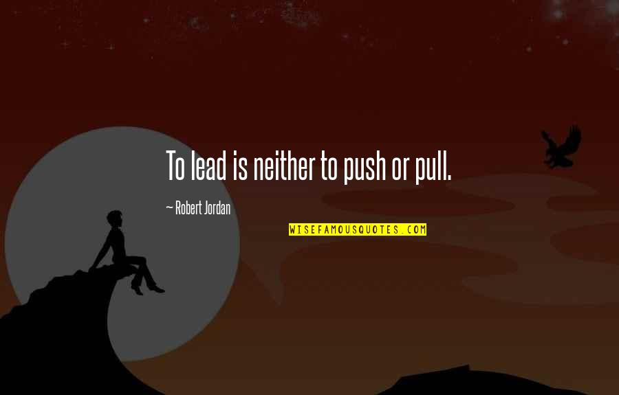 Lambasting Origin Quotes By Robert Jordan: To lead is neither to push or pull.