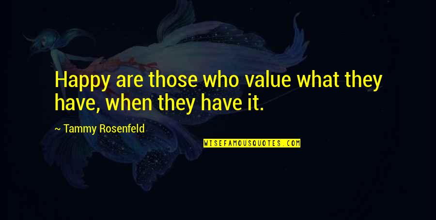 Lambasting Origin Quotes By Tammy Rosenfeld: Happy are those who value what they have,
