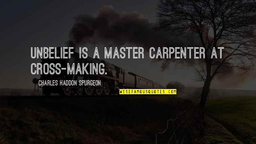 Lambasting Quotes By Charles Haddon Spurgeon: Unbelief is a master carpenter at cross-making.
