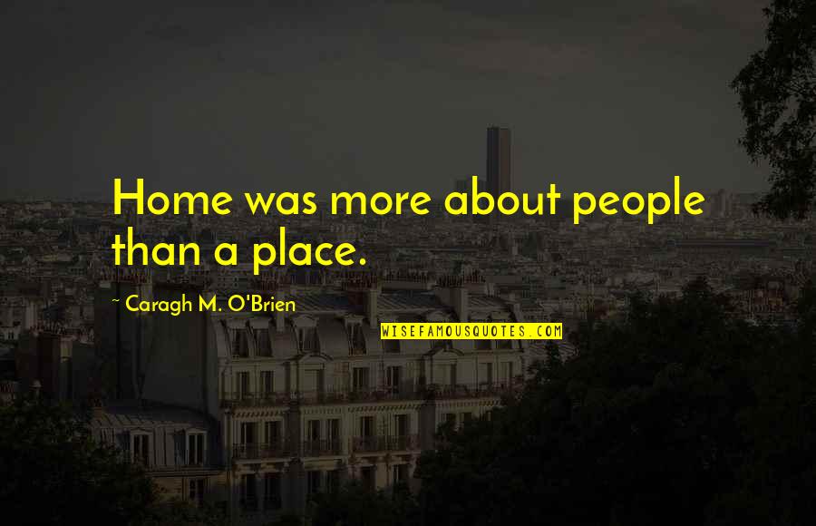 Lamberge Quotes By Caragh M. O'Brien: Home was more about people than a place.