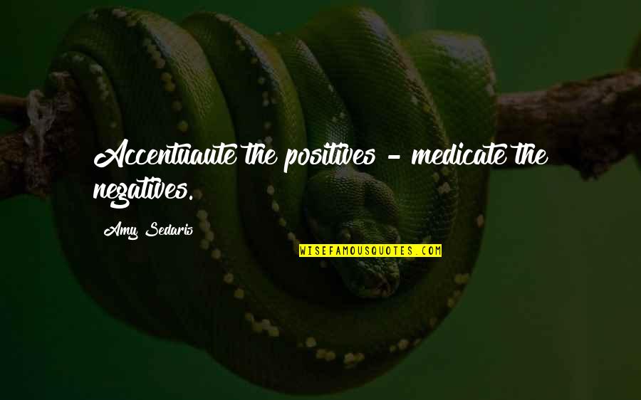 Lambertini Restaurant Quotes By Amy Sedaris: Accentuaute the positives - medicate the negatives.