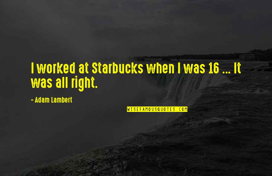 Lambert's Quotes By Adam Lambert: I worked at Starbucks when I was 16