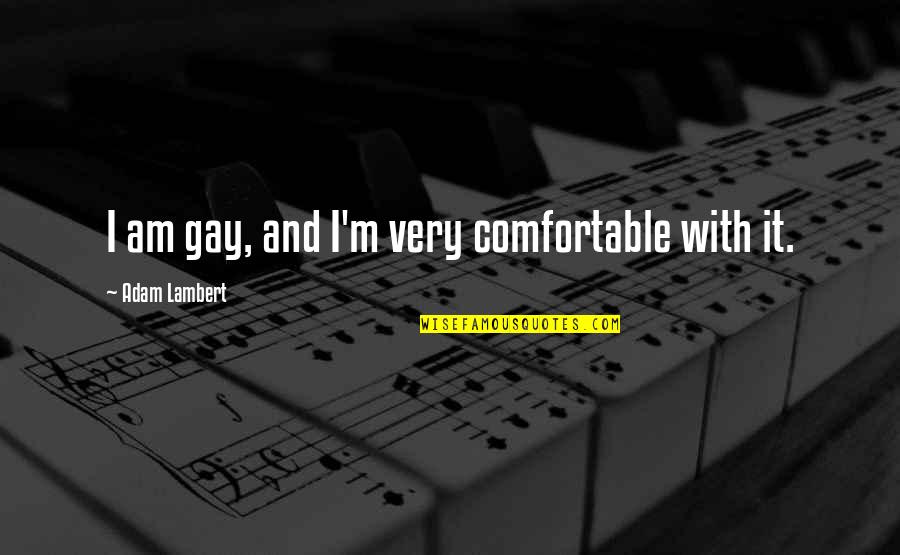 Lambert's Quotes By Adam Lambert: I am gay, and I'm very comfortable with