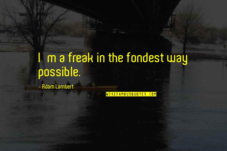 Lambert's Quotes By Adam Lambert: I'm a freak in the fondest way possible.