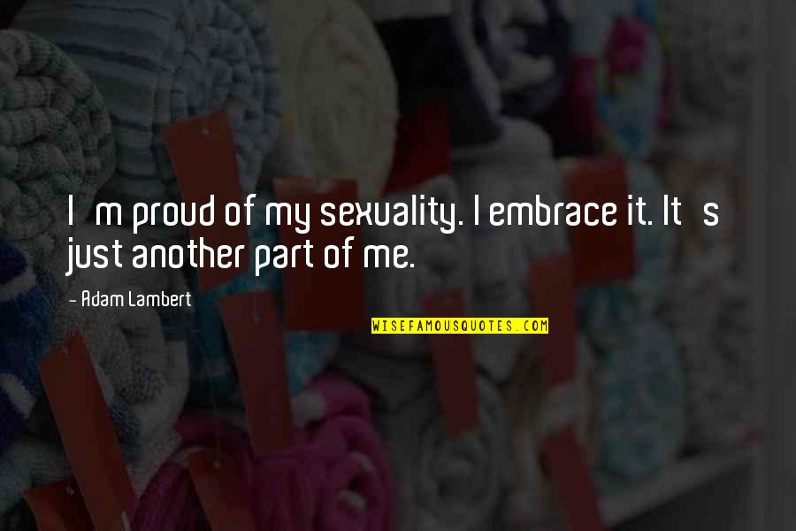 Lambert's Quotes By Adam Lambert: I'm proud of my sexuality. I embrace it.