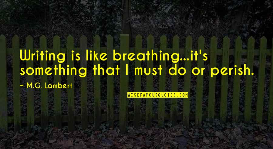 Lambert's Quotes By M.G. Lambert: Writing is like breathing...it's something that I must