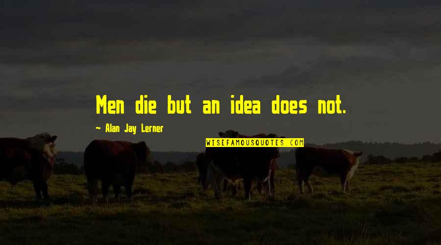 Lambertville Quotes By Alan Jay Lerner: Men die but an idea does not. Lambertville Quotes By Alan Jay Lerner: Men die but an idea does not.