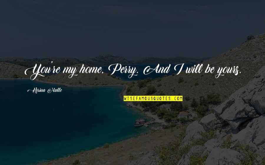 Lambiase Pronunciation Quotes By Karina Halle: You're my home, Perry. And I will be Lambiase Pronunciation Quotes By Karina Halle: You're my home, Perry. And I will be