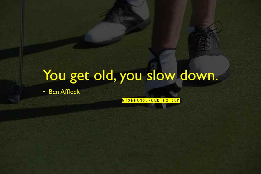 Lamble Bayot Quotes By Ben Affleck: You get old, you slow down. Lamble Bayot Quotes By Ben Affleck: You get old, you slow down.