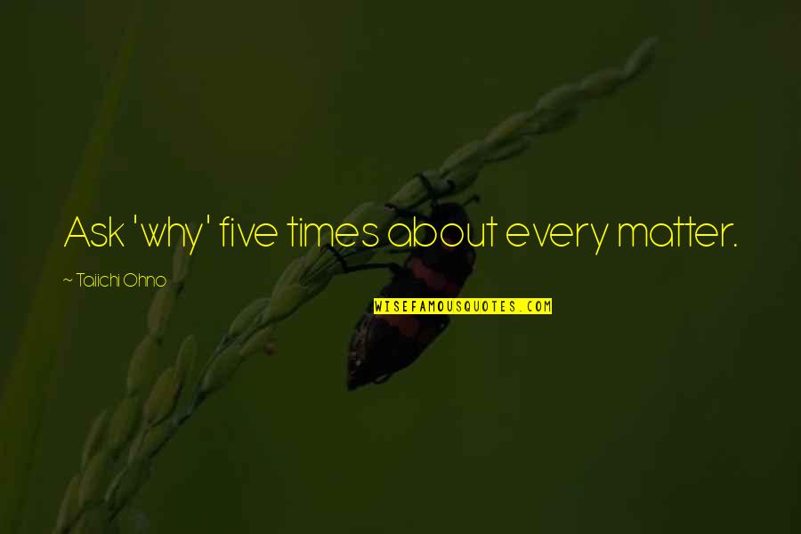 Lambley Dumbles Quotes By Taiichi Ohno: Ask 'why' five times about every matter. Lambley Dumbles Quotes By Taiichi Ohno: Ask 'why' five times about every matter.