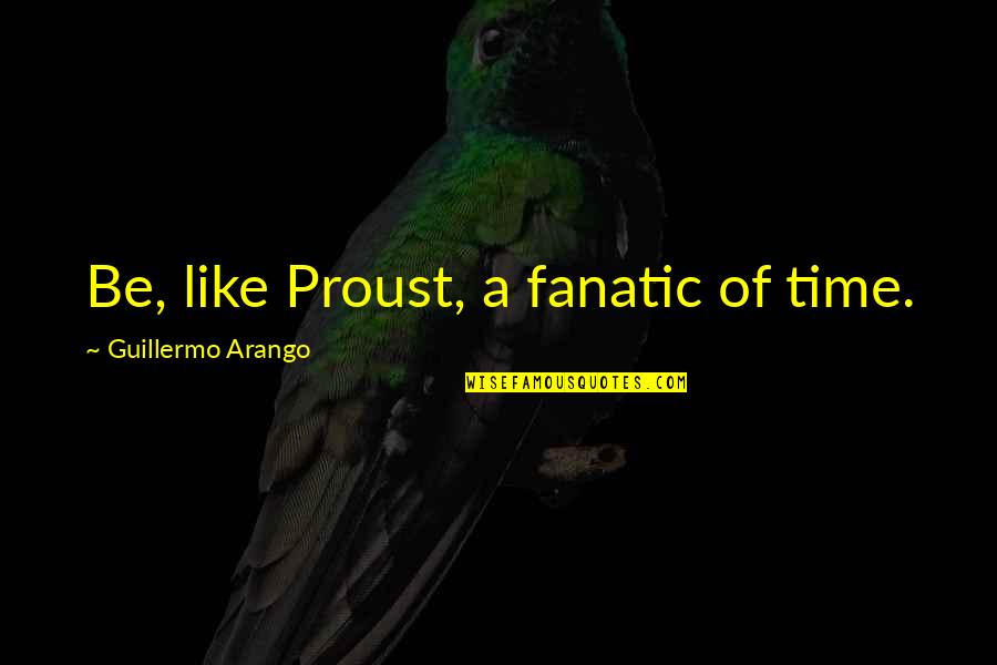Lambrakis Ladera Quotes By Guillermo Arango: Be, like Proust, a fanatic of time. Lambrakis Ladera Quotes By Guillermo Arango: Be, like Proust, a fanatic of time.
