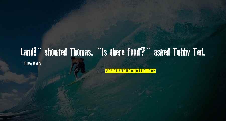 Lambrequins And Cornices Quotes By Dave Barry: Land!" shouted Thomas. "Is there food?" asked Tubby