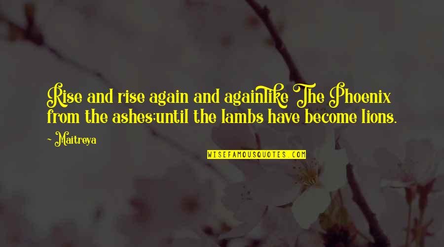 Lambs And Lions Quotes By Maitreya: Rise and rise again and againlike The Phoenix