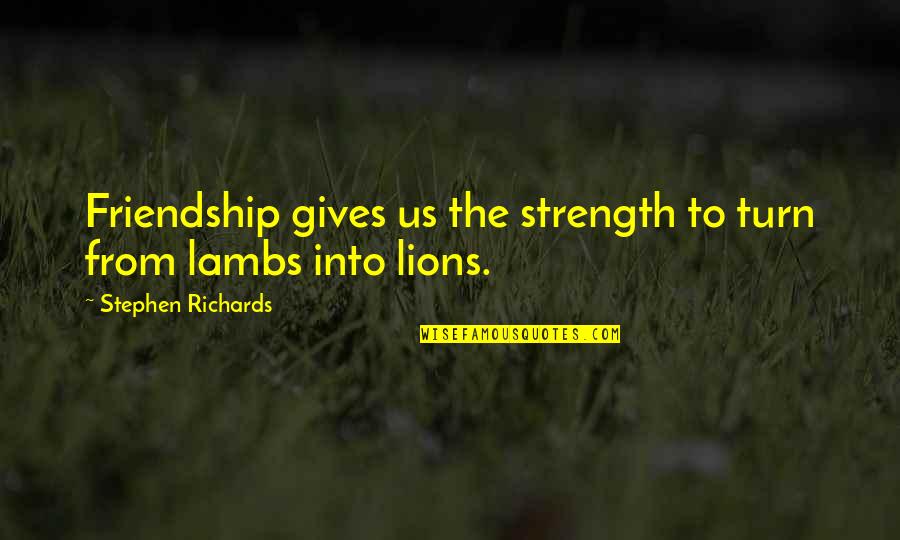 Lambs And Lions Quotes By Stephen Richards: Friendship gives us the strength to turn from