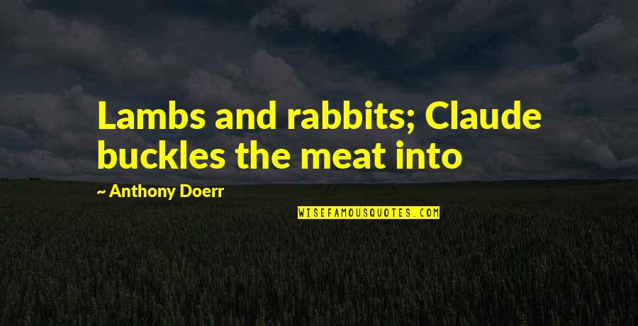 Lambs Quotes By Anthony Doerr: Lambs and rabbits; Claude buckles the meat into