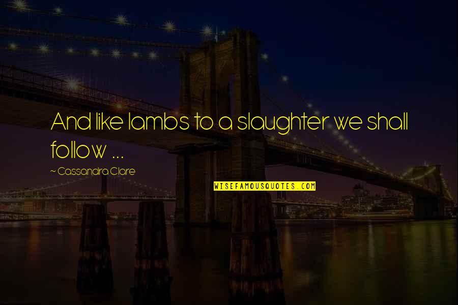 Lambs Quotes By Cassandra Clare: And like lambs to a slaughter we shall