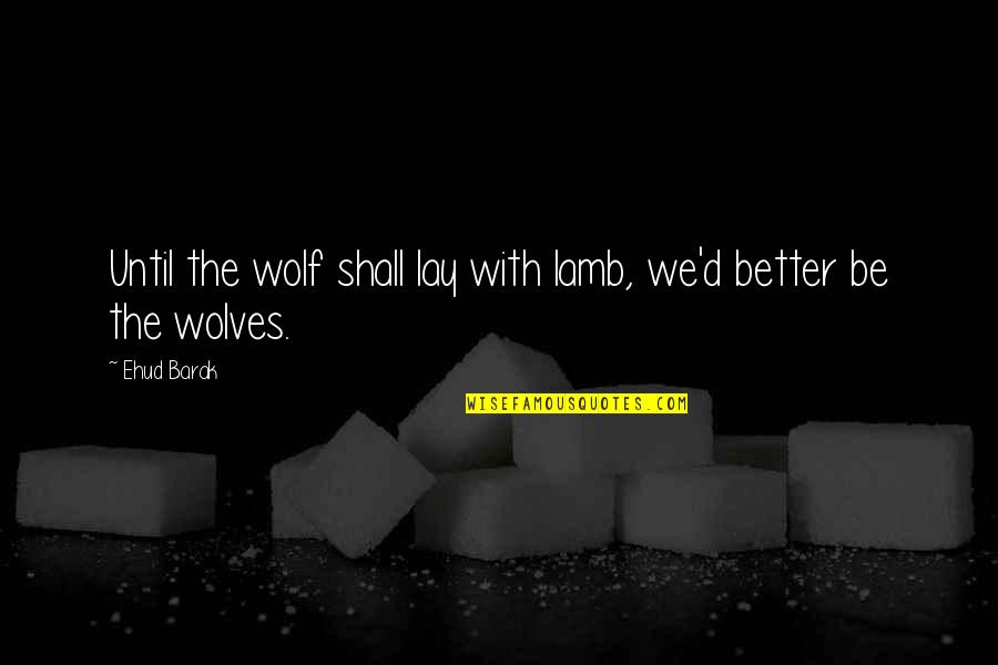 Lambs Quotes By Ehud Barak: Until the wolf shall lay with lamb, we'd