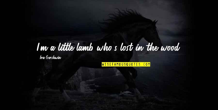 Lambs Quotes By Ira Gershwin: I'm a little lamb who's lost in the