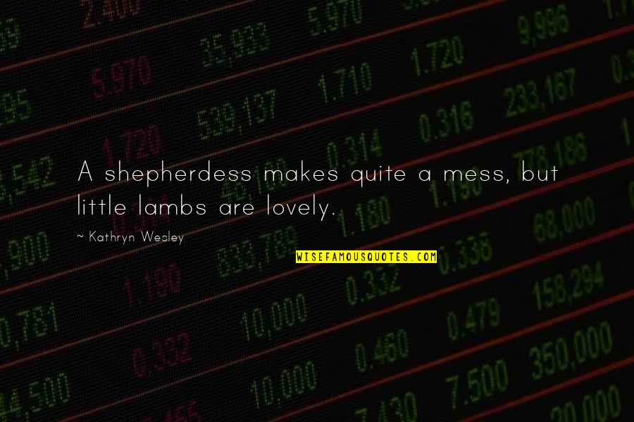 Lambs Quotes By Kathryn Wesley: A shepherdess makes quite a mess, but little