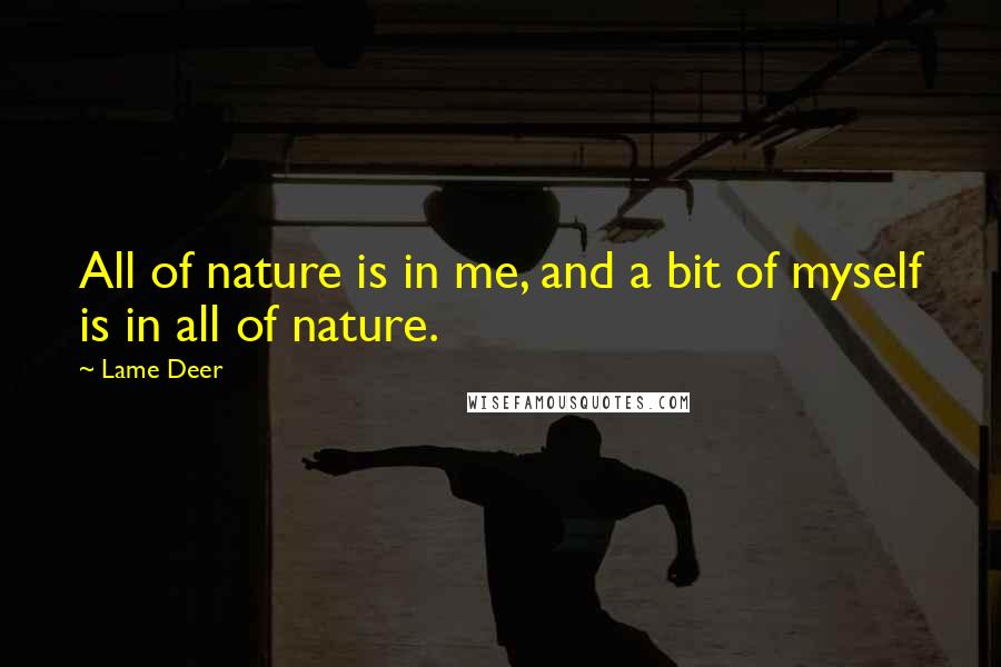 Lame Deer quotes: All of nature is in me, and a bit of myself is in all of nature.
