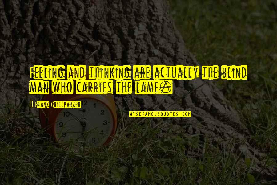 Lame Feeling Quotes By Franz Grillparzer: Feeling and thinking are actually the blind man Lame Feeling Quotes By Franz Grillparzer: Feeling and thinking are actually the blind man