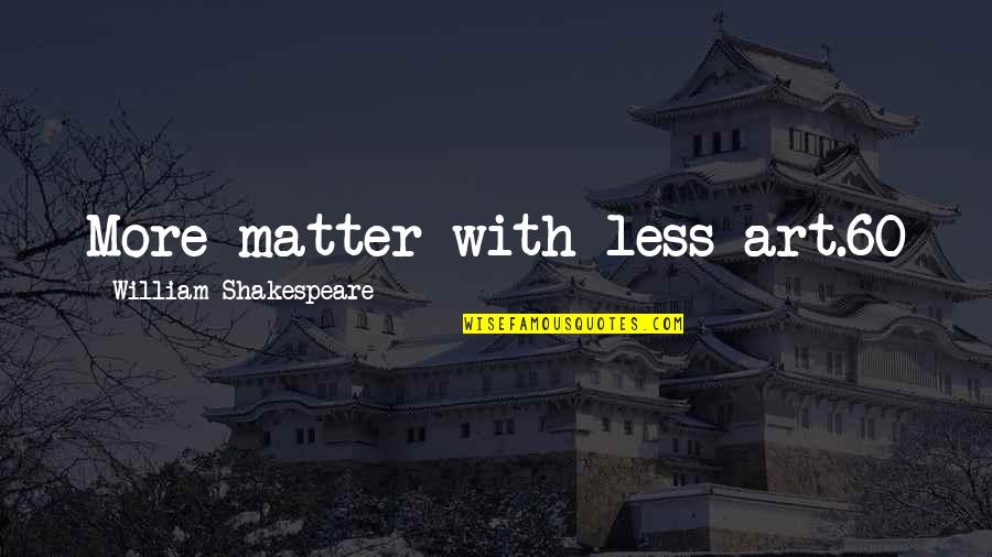 Lame Girl Quotes By William Shakespeare: More matter with less art.60