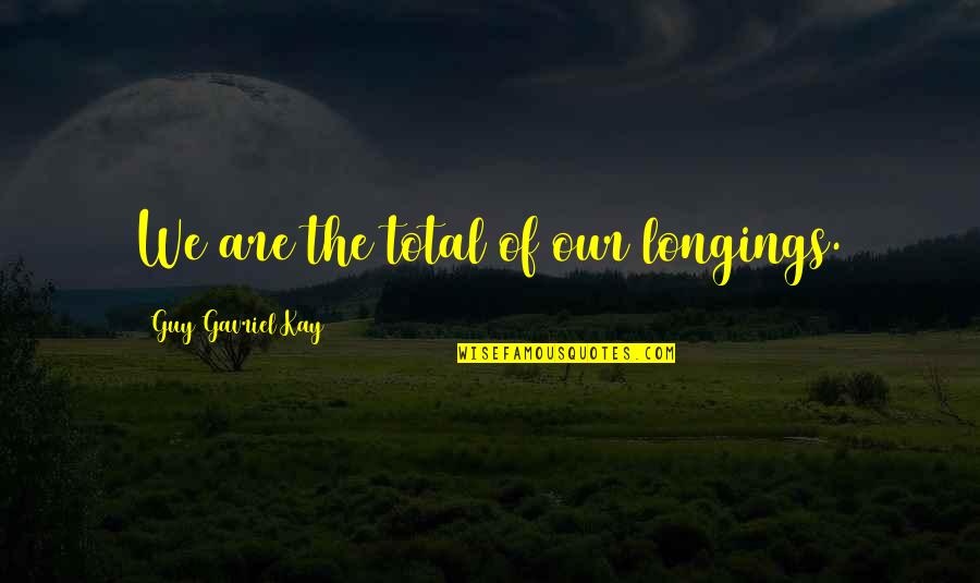 Lame Jokes Quotes By Guy Gavriel Kay: We are the total of our longings.