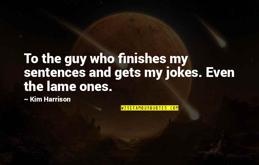Lame Jokes Quotes By Kim Harrison: To the guy who finishes my sentences and