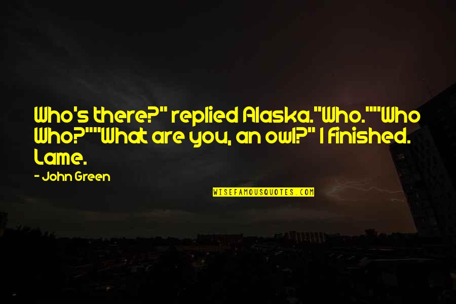 Lame Quotes By John Green: Who's there?" replied Alaska."Who.""Who Who?""What are you, an