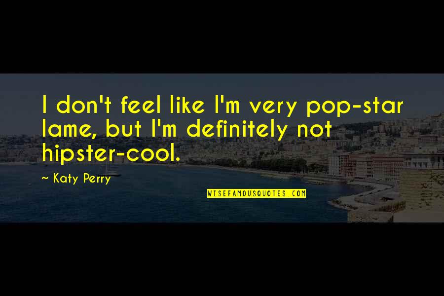 Lame Quotes By Katy Perry: I don't feel like I'm very pop-star lame,